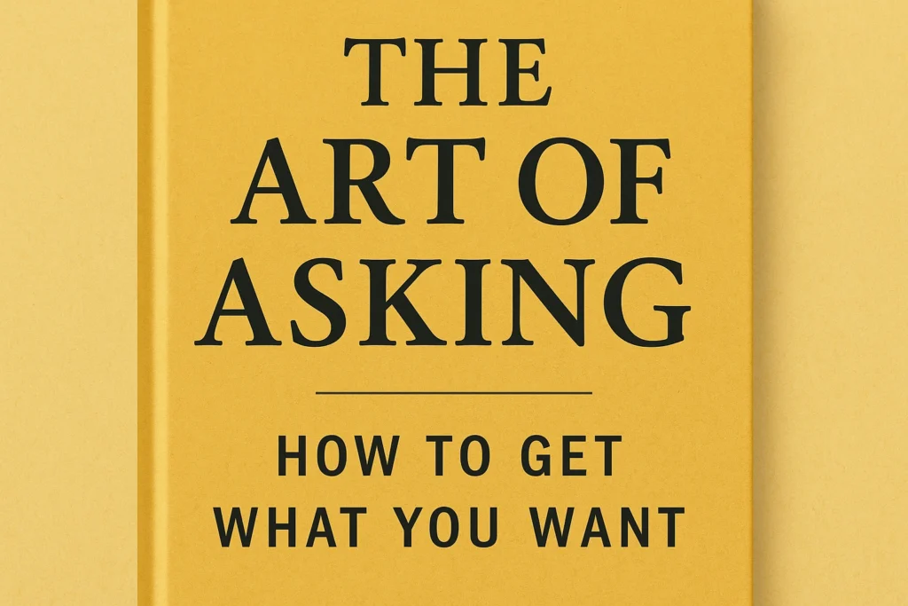 The Art of Asking: How to Get What You Want