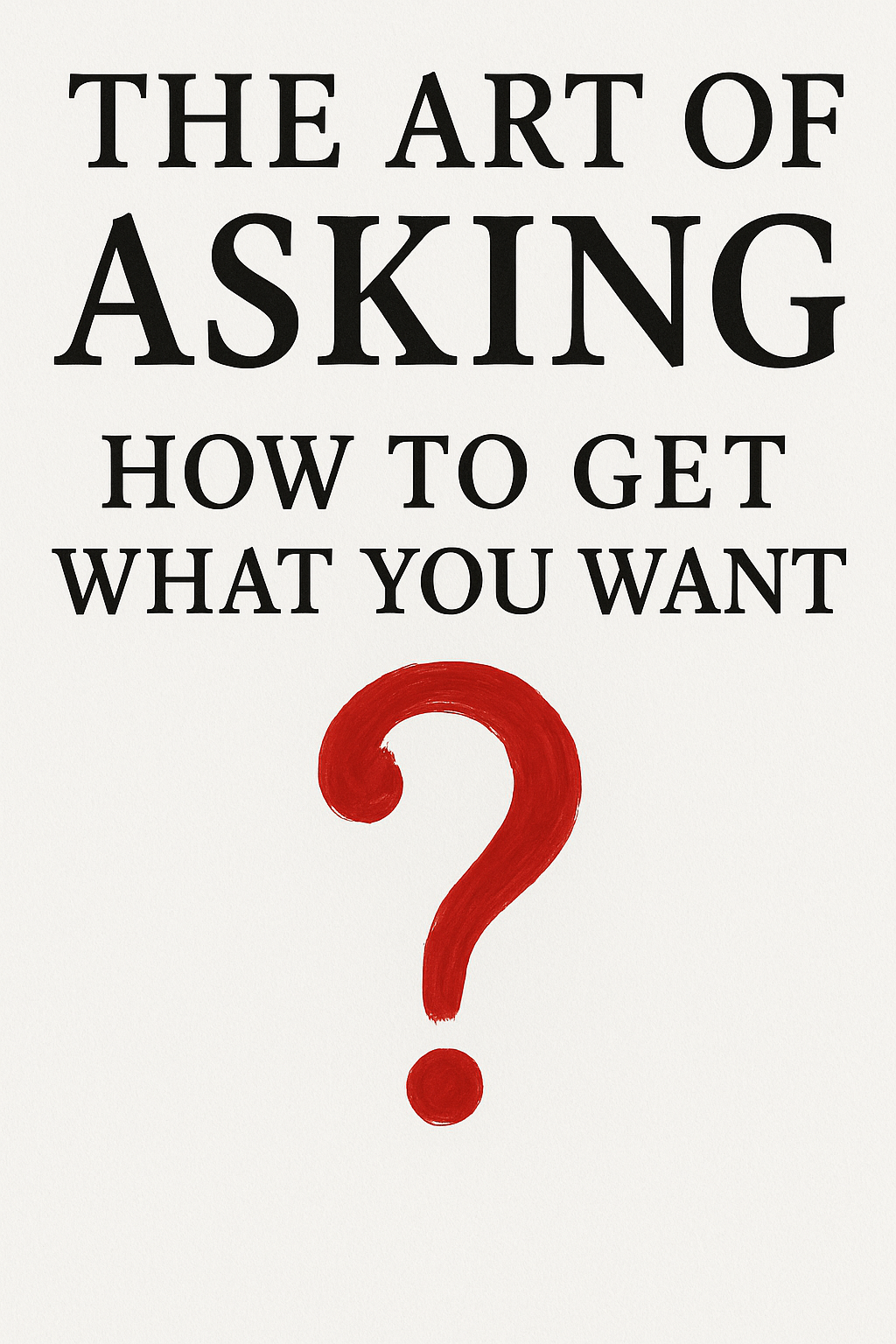 The Art of Asking: How to Get What You Want