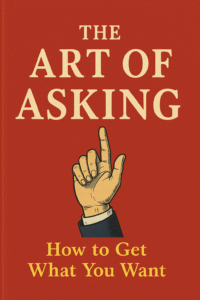 The Art of Asking: How to Get What You Want