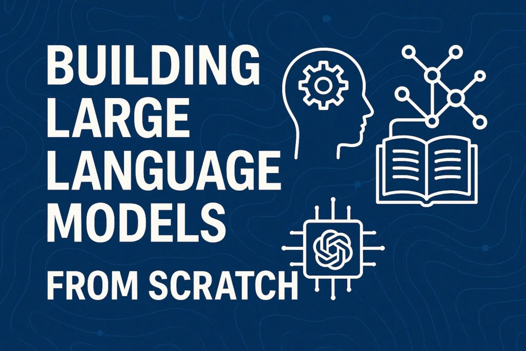 Building Large Language Models (LLM) From Scratch