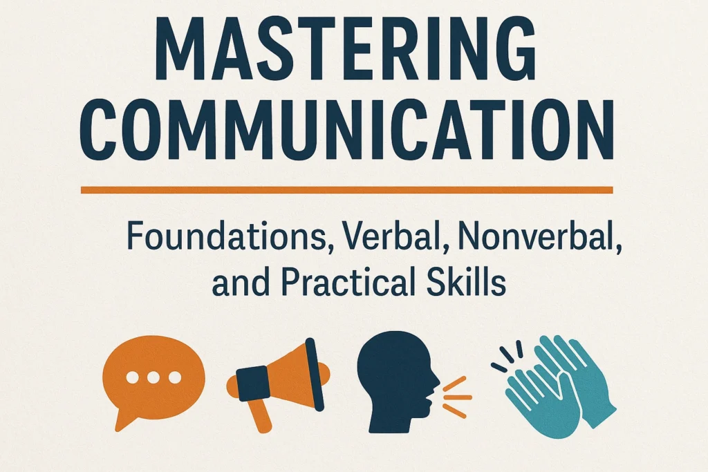 Mastering Communication: Foundations, Verbal, Nonverbal, and Practical Skills